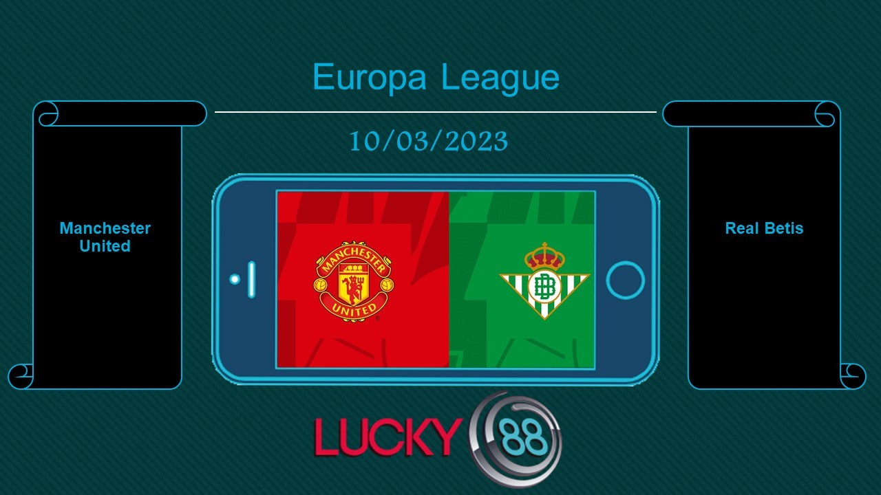LUCKY88 Manchester United vs Real Betis , Tip bóng đá miễn phí ngày 10/03/2023