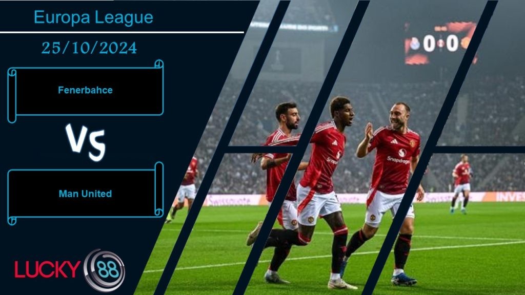 LUCKY88 Fenerbahce vs Man United, Nhận định bóng đá 25/10/2024, Điểm đến cạm bẫy