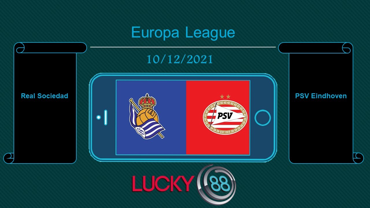 LUCKY88 Real Sociedad vs PSV Eindhoven , Tip bóng đá miễn phí ngày 10/12/2021