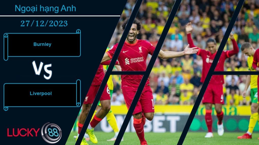 LUCKY88 Burnley vs Liverpool,  Nhận định bóng đá 27/12/2023,  Không thể chống đỡ