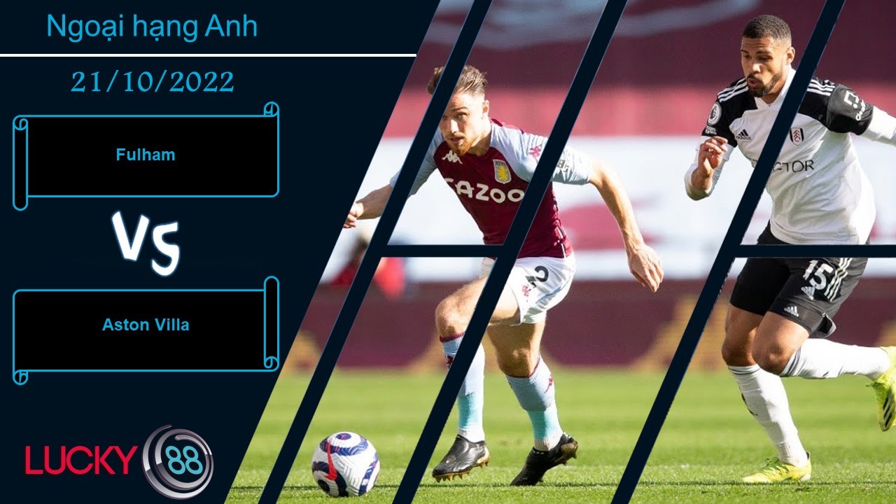 LUCKY88 Fulham vs Aston Villa,   Nhận định bóng đá 21/10/2022,  Viễn cảnh u ám