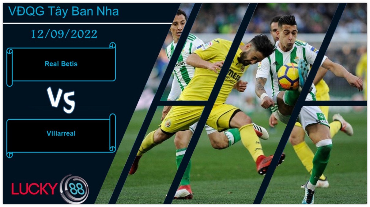 LUCKY88 Real Betis vs Villarreal,  Nhận định bóng đá 12/09/2022, Không dễ xuyên phá