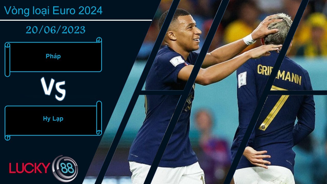 LUCKY88 Pháp vs Hy Lạp,  Nhận định bóng đá 20/06/2023,  Cách biệt quá rõ