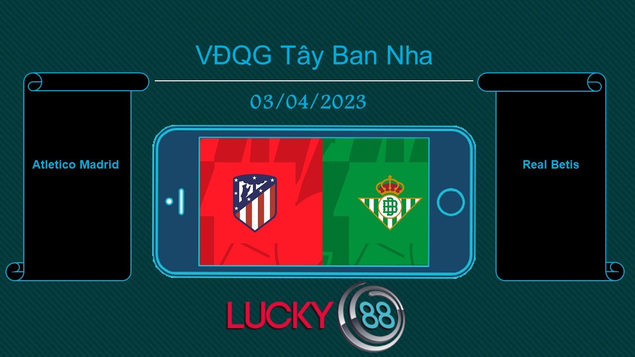 LUCKY88 Atletico Madrid vs Real Betis, Tip bóng đá miễn phí ngày 03/04/2023