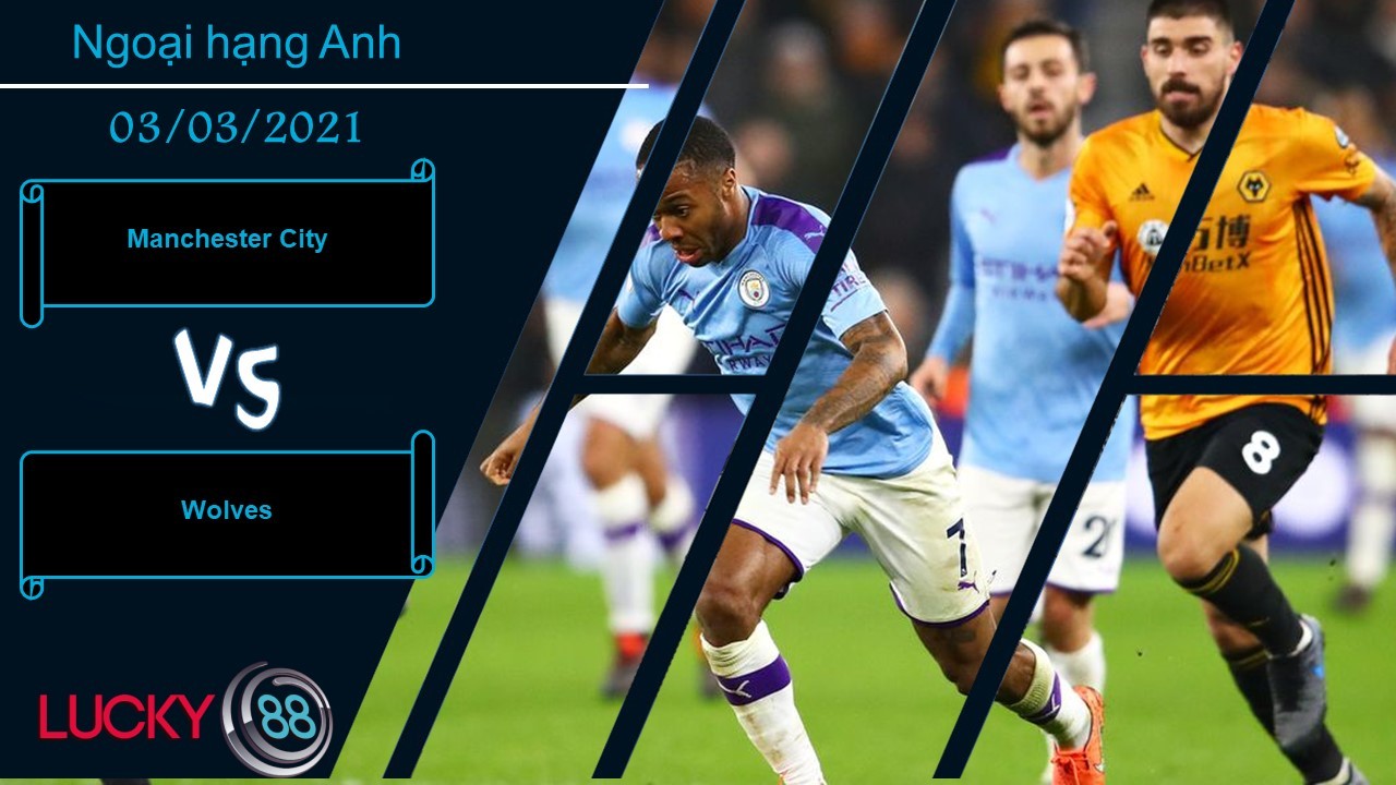 LUCKY88 Manchester City vs Wolves ,  Nhận định bóng đá 03/03/2021, Tiếp tục vô đối