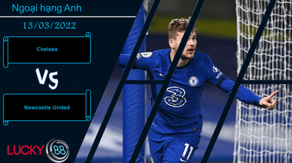 LUCKY88 Chelsea vs Newcastle United ,  Nhận định bóng đá 13/03/2022,  Ra về tay trắng