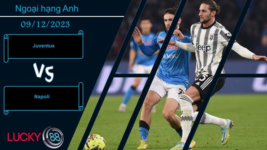 LUCKY88 Juventus vs Napoli,  Nhận định bóng đá 09/12/2023, Thận trọng tối đa
