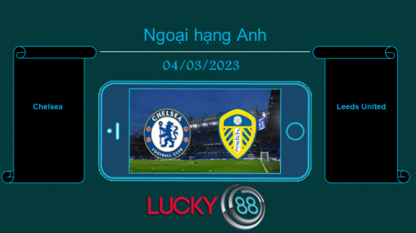 LUCKY88 Chelsea vs Leeds United, Tip bóng đá miễn phí ngày 04/03/2023