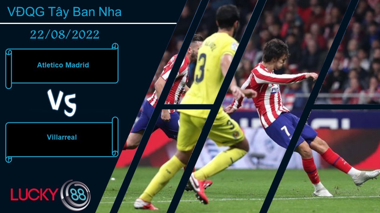 LUCKY88 Atletico Madrid vs Villarreal,  Nhận định bóng đá 22/08/2022, 3 điểm trong tầm tay