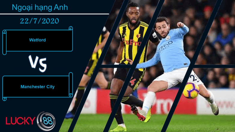 LUCKY88 Watford vs Manchester City , Nhận định bóng đá 22/07/2020,  Cơn mưa bàn thắng