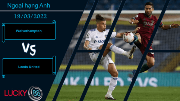 LUCKY88 Wolverhampton vs Leeds United  ,  Nhận định bóng đá 19/03/2022,  Khai thác yếu điểm