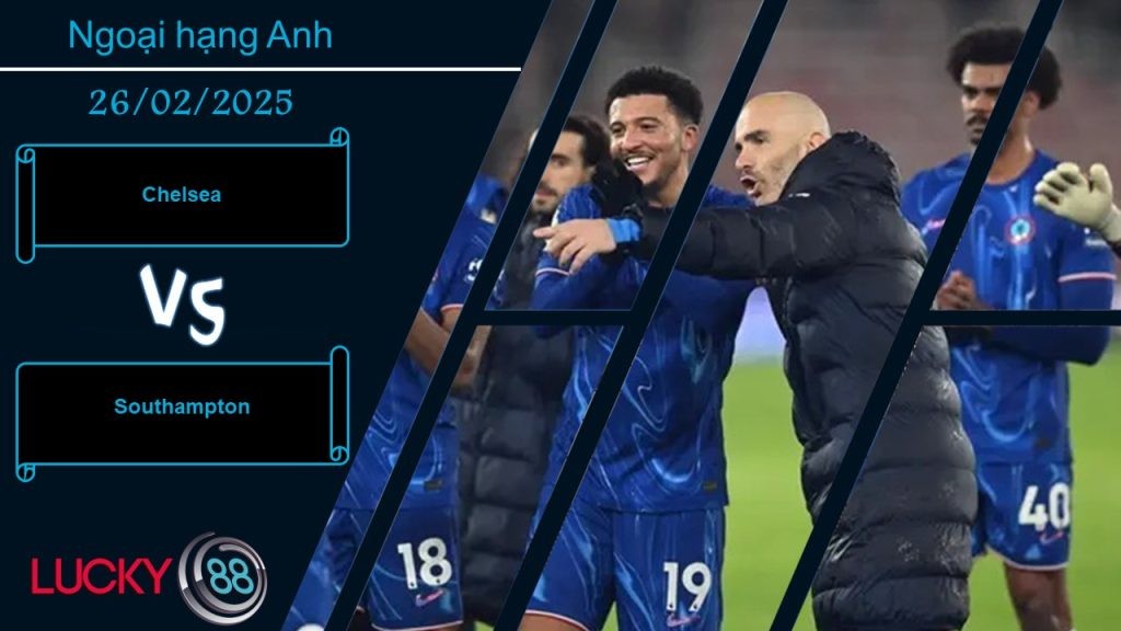 LUCKY88 Chelsea vs Southampton, Nhận định bóng đá 26/02/2025, Ăn tươi nuốt sống