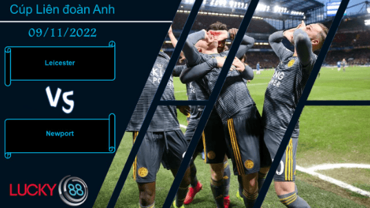LUCKY88 Leicester vs Newport,   Nhận định bóng đá 09/11/2022, Chênh lệch thấy rõ