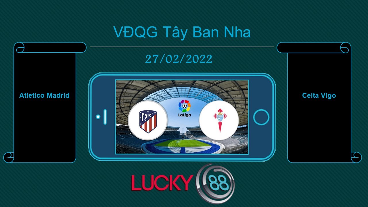 LUCKY88 Atletico Madrid vs Celta Vigo , Tip bóng đá miễn phí ngày 27/02/2022