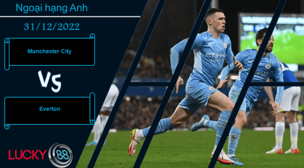LUCKY88 Manchester City vs Everton,   Nhận định bóng đá 31/12/2022,  Áp đảo