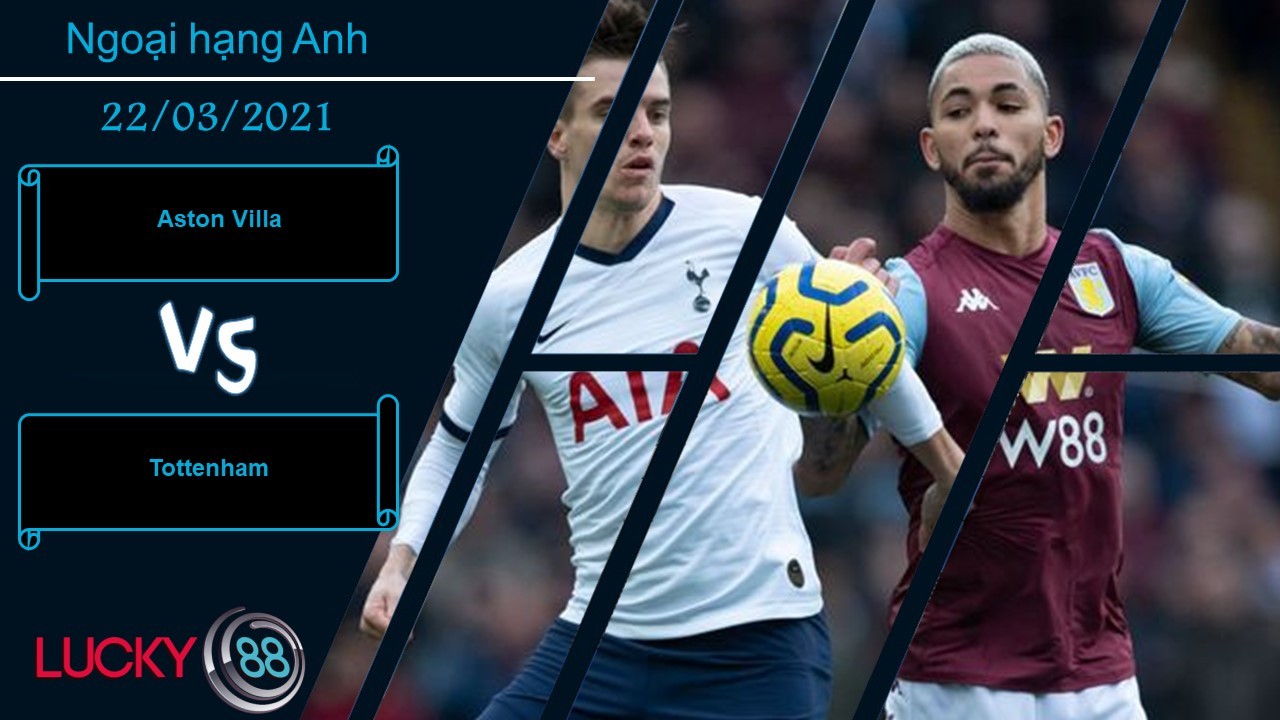 LUCKY88 Aston Villa vs Tottenham ,  Nhận định bóng đá 22/03/2021, Không có hy vọng