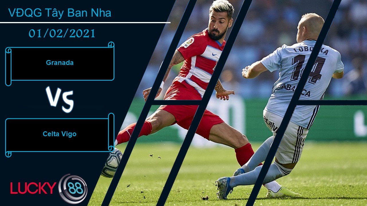 LUCKY88 Granada vs Celta Vigo ,  Nhận định bóng đá 01/02/2021,  Tin tưởng có cơ sở