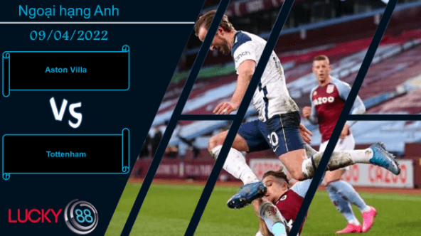 LUCKY88 Aston Villa vs Tottenham ,  Nhận định bóng đá 09/04/2022,  Đương đầu thử thách