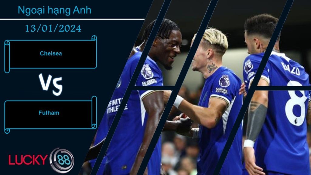 LUCKY88 Chelsea vs Fulham,  Nhận định bóng đá 13/01/2024, Cẩn trọng không thừa
