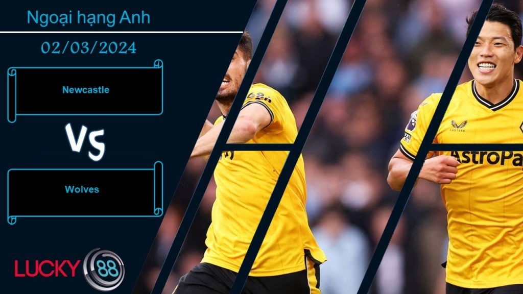 LUCKY88 Newcastle vs Wolves,  Nhận định bóng đá 02/03/2024, Kẻ địch khó lường