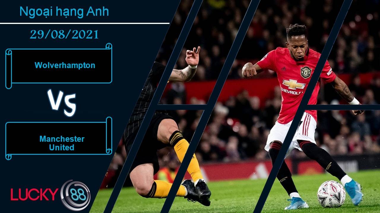 LUCKY88 Wolverhampton vs Manchester United, Nhận định bóng đá 29/08/2021, Cạm bẫy ở hang sói