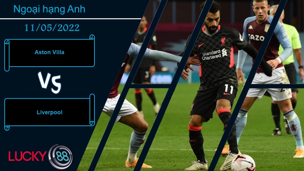 LUCKY88 Aston Villa vs Liverpool ,  Nhận định bóng đá 11/05/2022, Áp lực vượt sức