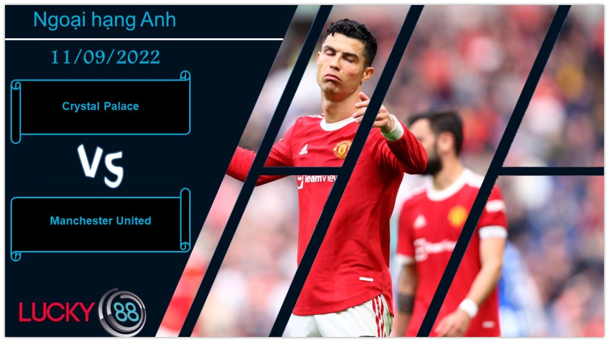 LUCKY88 Crystal Palace vs Manchester United,   Nhận định bóng đá 11/09/2022, Tiếp mạch thăng hoa