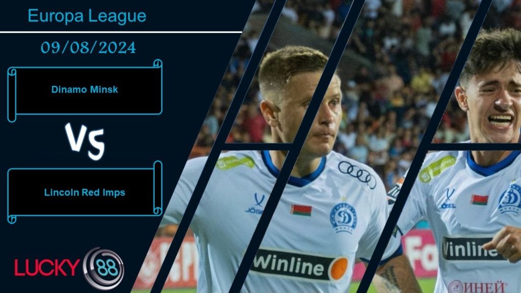 LUCKY88 Dinamo Minsk vs Lincoln Red Imps, Nhận định bóng đá 09/08/2024, Khẳng định sức mạnh