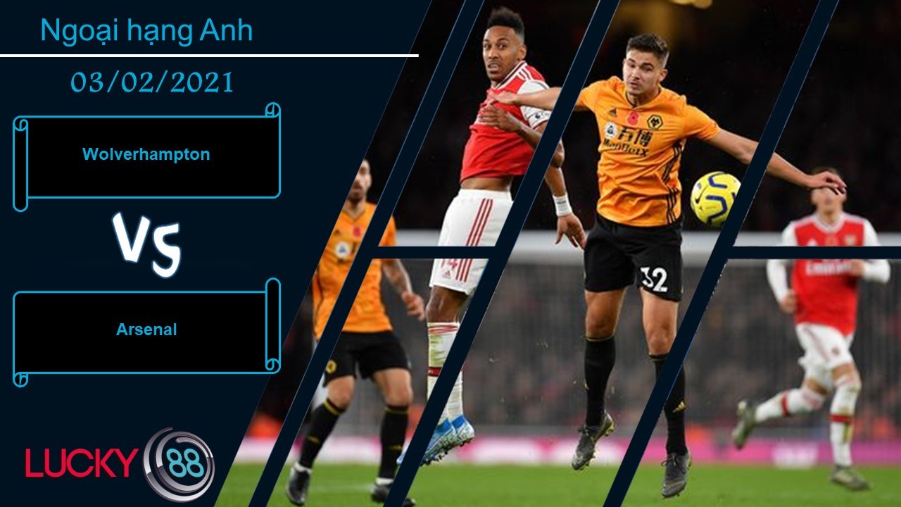 LUCKY88 Wolverhampton vs Arsenal ,  Nhận định bóng đá 03/02/2021, Hừng hực khí thế
