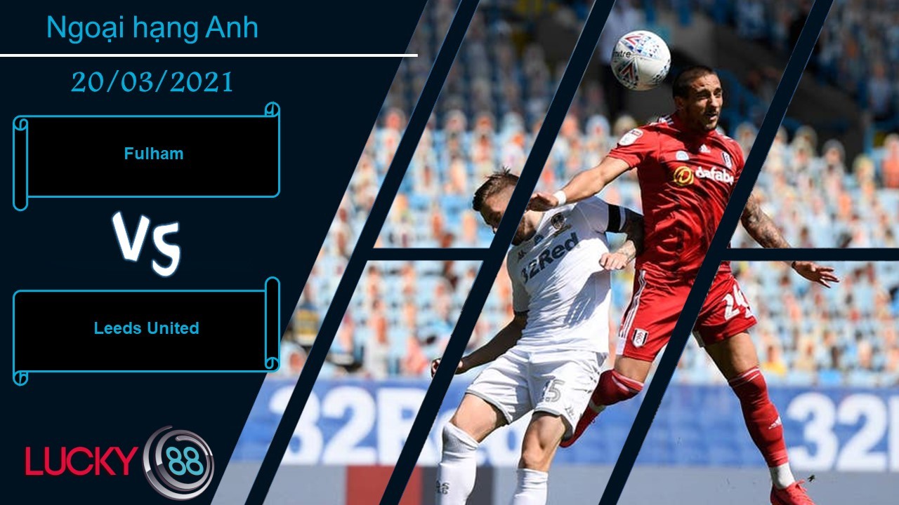 LUCKY88 Fulham vs Leeds United  ,  Nhận định bóng đá 20/03/2021,  Ý chí kiên cường