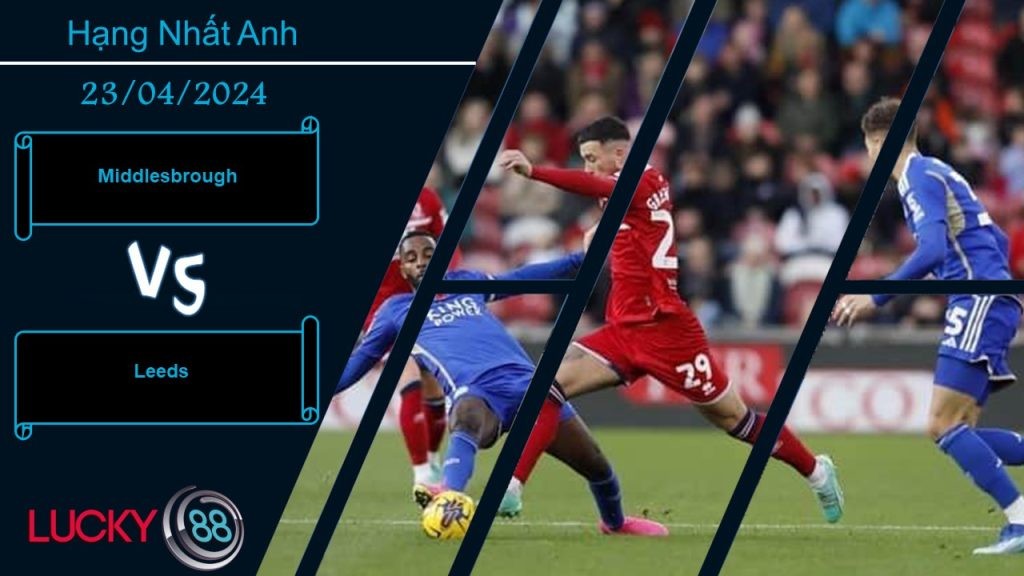 LUCKY88 Middlesbrough vs Leeds,  Nhận định bóng đá 23/04/2024, Khác nhau động lực