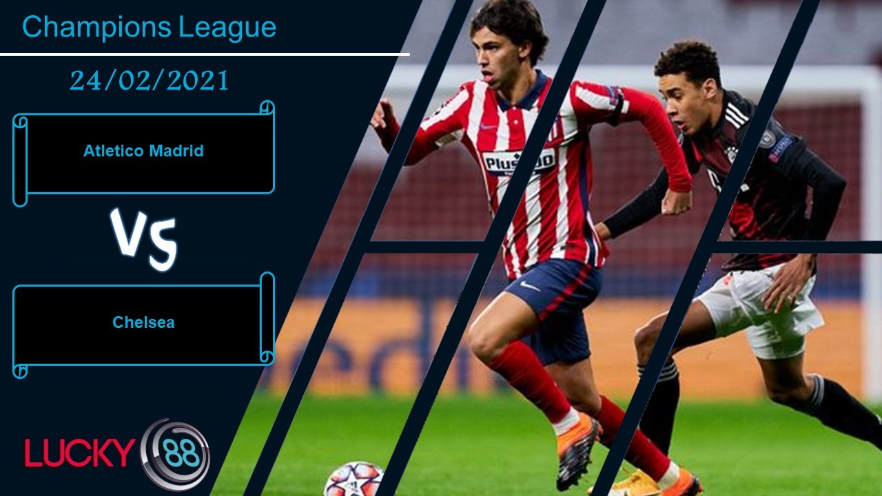 LUCKY88 Atletico Madrid vs Chelsea ,  Nhận định bóng đá 24/02/2021, Cuộc chiến khó lường