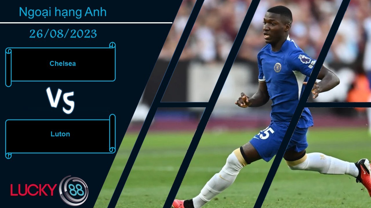 LUCKY88 Chelsea vs Luton,  Nhận định bóng đá 26/08/2023, Cơ hội giải tỏa