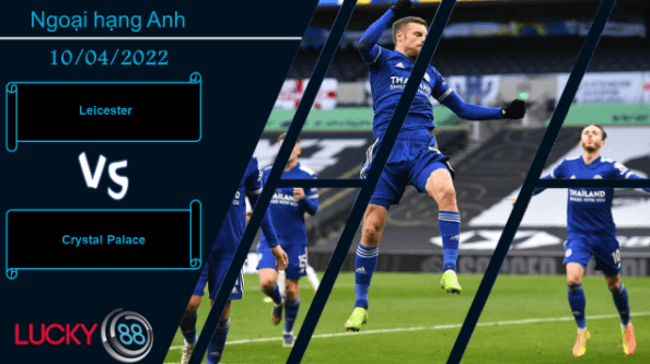 LUCKY88 Leicester vs Crystal Palace ,  Nhận định bóng đá 10/04/2022,  Ra về hài lòng