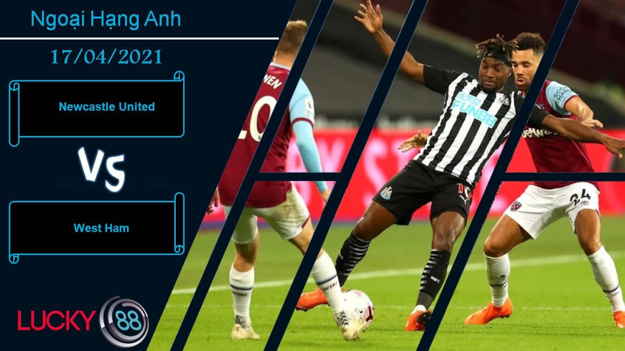 LUCKY88 Newcastle United vs West Ham, Nhận định bóng đá 17/04/2021, Giấc mộng top 4