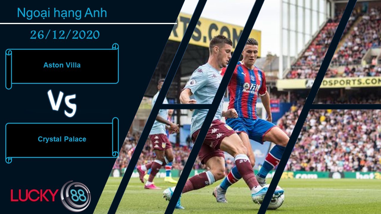 LUCKY88 Aston Villa vs Crystal Palace ,  Nhận định bóng đá 26/12/2020, Chạy đà trước giông bão