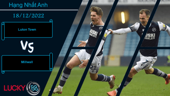 LUCKY88 Luton Town vs Millwall,  Nhận định bóng đá 18/12/2022, Đề cao thận trọng