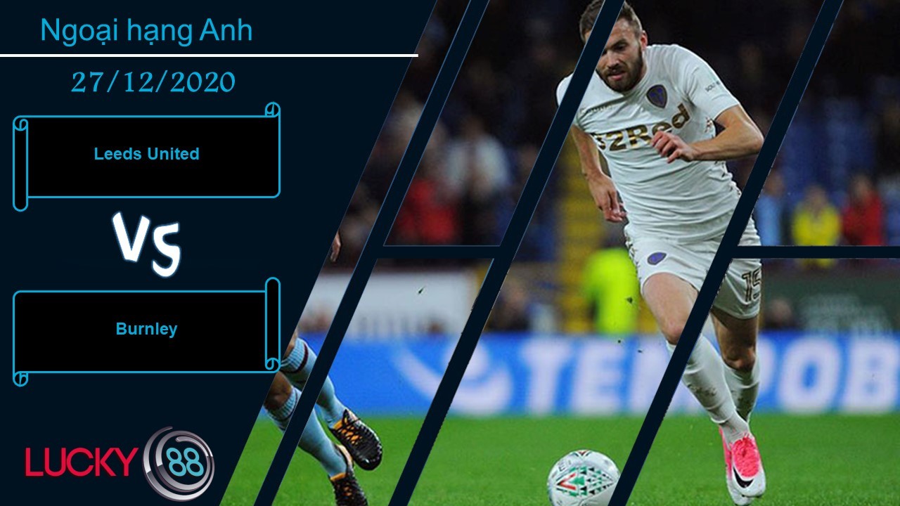 LUCKY88 Leeds United vs Burnley ,  Nhận định bóng đá 27/12/2020, Kéo dài chuỗi bất bại