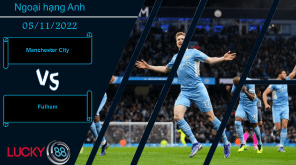 LUCKY88 Manchester City vs Fulham,  Nhận định bóng đá 05/11/2022,  Chiến thắng vùi dập