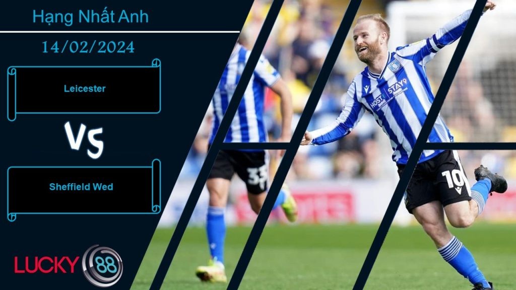 LUCKY88 Leicester vs Sheffield Wed,  Nhận định bóng đá 14/02/2024, Bảo vệ vị trí