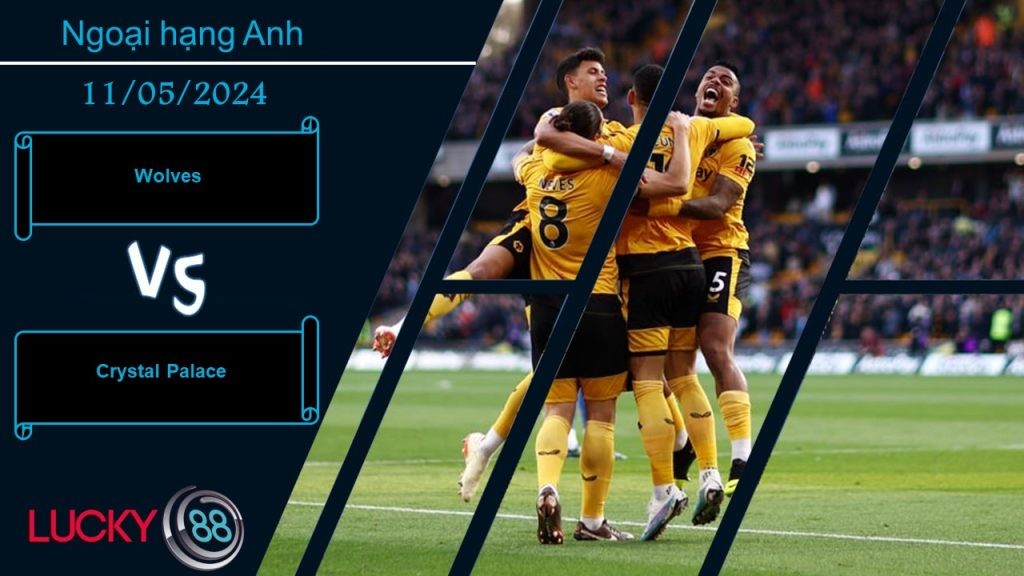 LUCKY88 Wolves vs Crystal Palace,  Nhận định bóng đá 11/05/2024, Kèo đấu cân sức