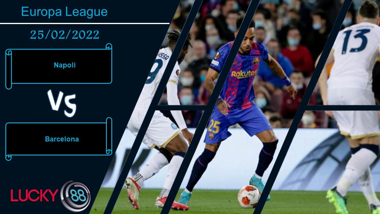 LUCKY88 Napoli vs Barcelona, Nhận định bóng đá 25/02/2022, Cạm bẫy nước Ý