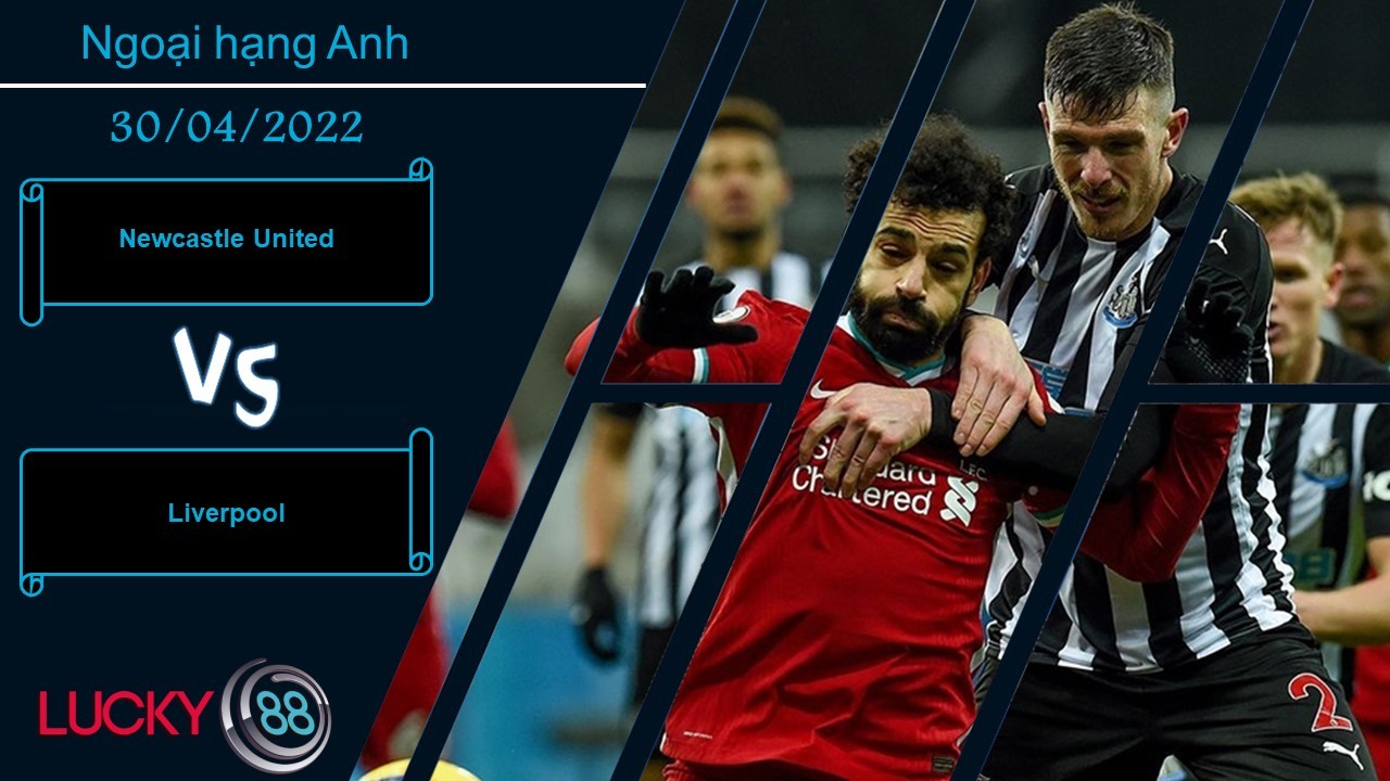 LUCKY88 Newcastle United vs Liverpool  ,  Nhận định bóng đá 30/04/2022, Cần phải thận trọng