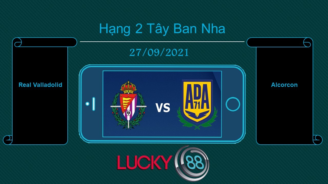 LUCKY88 Real Valladolid vs Alcorcon  , Tip bóng đá miễn phí ngày 27/09/2021