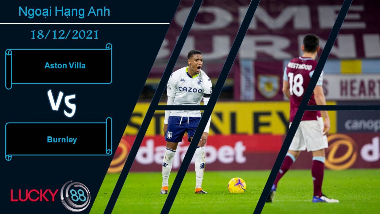 LUCKY88 Aston Villa vs Burnley, Nhận định bóng đá 18/12/2021, Tuần trăng mật với Gerrard