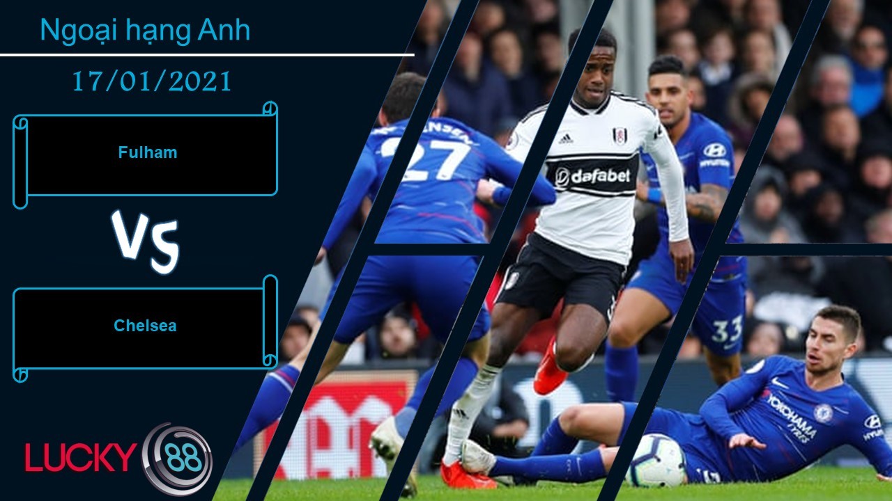 LUCKY88 Fulham vs Chelsea ,  Nhận định bóng đá 17/01/2021, Chuyến đi tốn sức lực