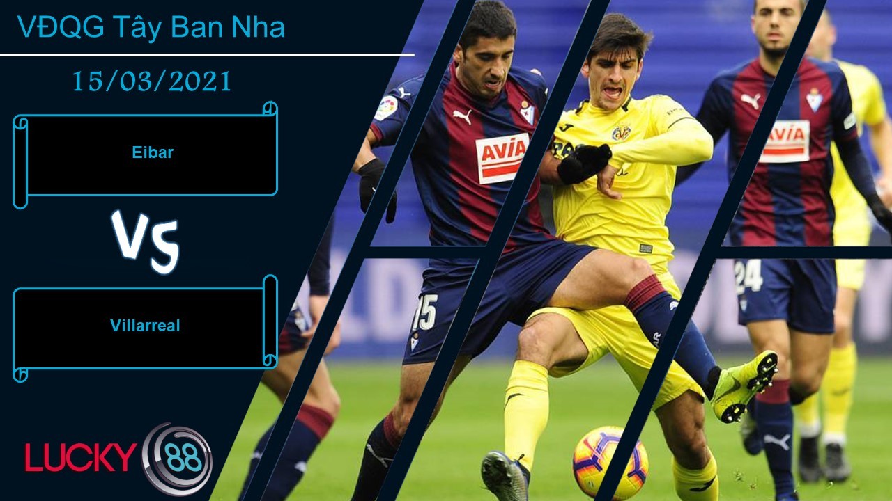 LUCKY88 Eibar vs Villarreal ,  Nhận định bóng đá 15/03/2021,  Khó khăn bủa vây