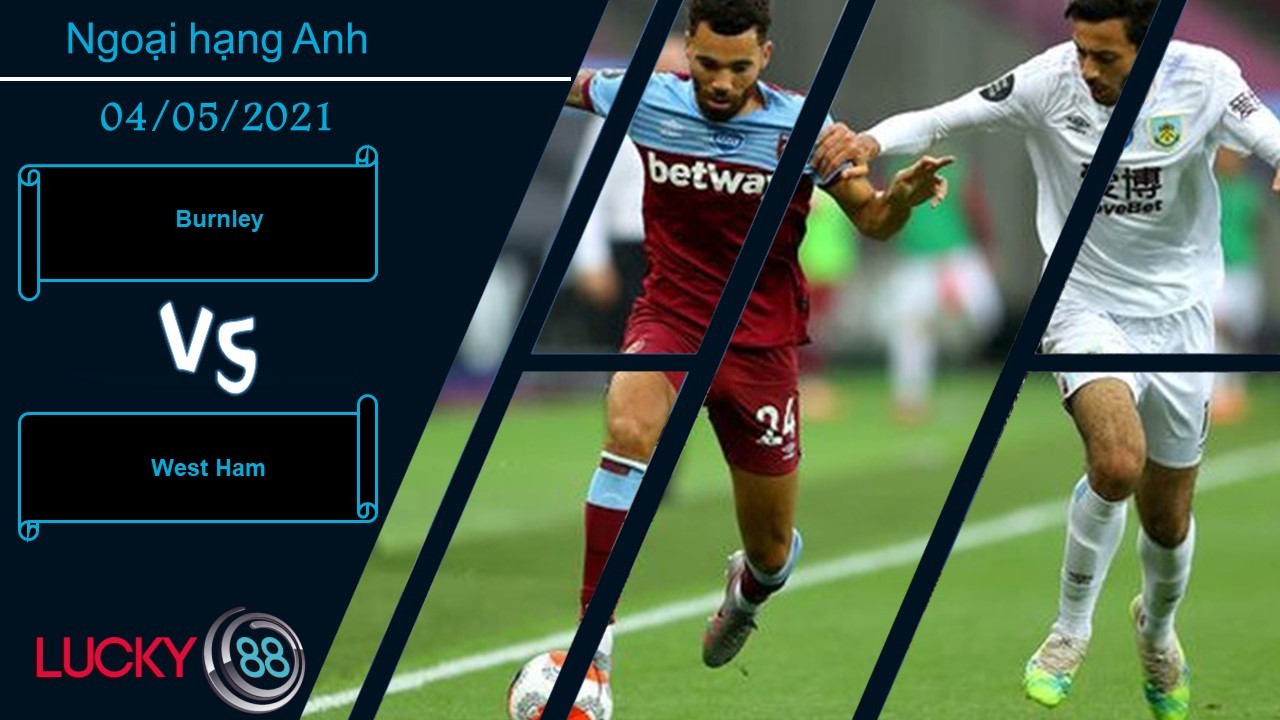 LUCKY88 Burnley vs West Ham  ,  Nhận định bóng đá 04/05/2021, Kịp thời bừng tỉnh