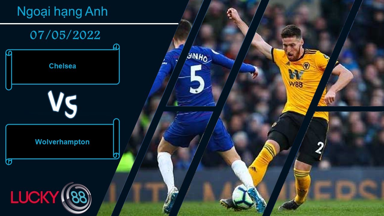 LUCKY88 Chelsea vs Wolverhampton ,   Nhận định bóng đá 07/05/2022, Giữ sự tập trung