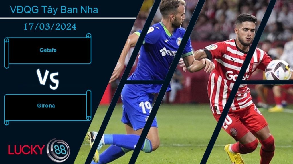 LUCKY88 Getafe vs Girona, Nhận định bóng đá 17/03/2024, Tìm lại chính mình